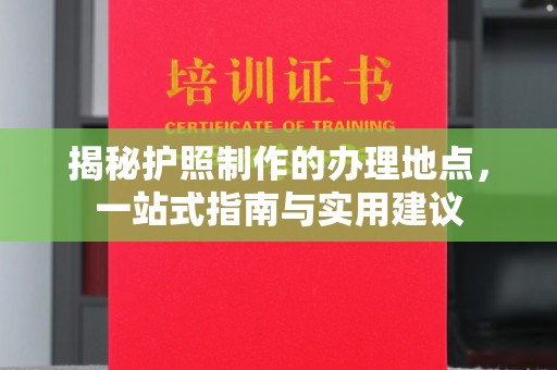 察右前旗揭秘护照制作的办理地点，一站式指南与实用建议